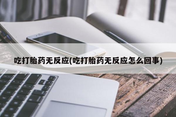 打胎药微信上哪里买吃打胎药无反应(吃打胎药无反应怎么回事)